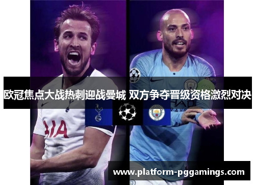 欧冠焦点大战热刺迎战曼城 双方争夺晋级资格激烈对决