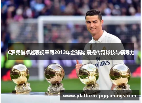 C罗凭借卓越表现荣膺2013年金球奖 展现传奇球技与领导力 C罗凭借卓越表现荣膺2013年金球奖 展现传奇球技与领导力