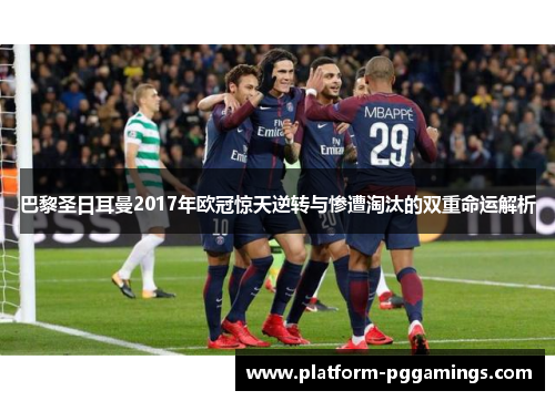 巴黎圣日耳曼2017年欧冠惊天逆转与惨遭淘汰的双重命运解析