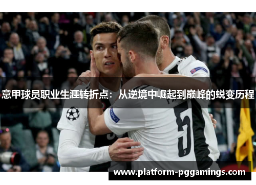 意甲球员职业生涯转折点：从逆境中崛起到巅峰的蜕变历程