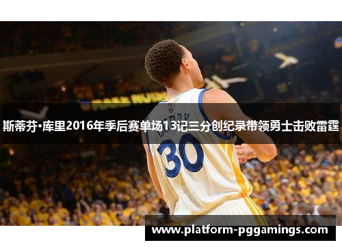 斯蒂芬·库里2016年季后赛单场13记三分创纪录带领勇士击败雷霆