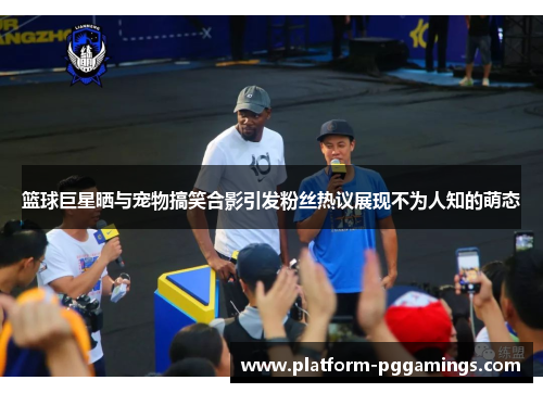 篮球巨星晒与宠物搞笑合影引发粉丝热议展现不为人知的萌态 篮球巨星晒与宠物搞笑合影引发粉丝热议展现不为人知的萌态