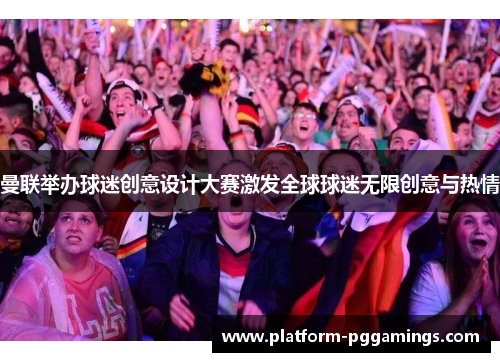 曼联举办球迷创意设计大赛激发全球球迷无限创意与热情