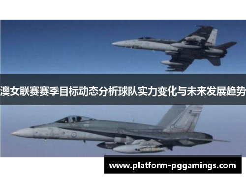 澳女联赛赛季目标动态分析球队实力变化与未来发展趋势