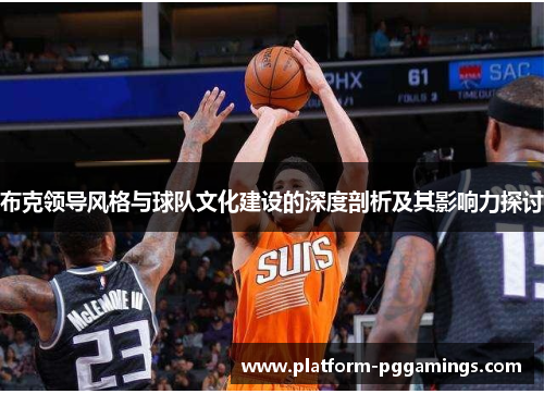 布克领导风格与球队文化建设的深度剖析及其影响力探讨 布克领导风格与球队文化建设的深度剖析及其影响力探讨