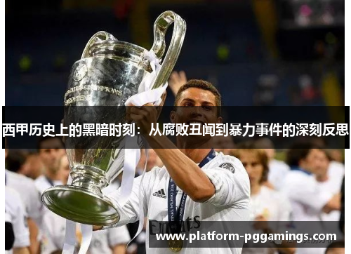 西甲历史上的黑暗时刻：从腐败丑闻到暴力事件的深刻反思