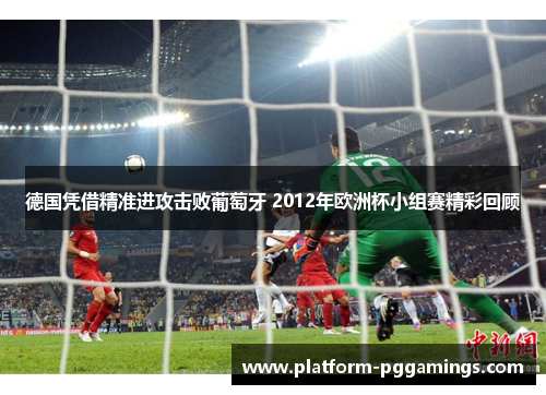 德国凭借精准进攻击败葡萄牙 2012年欧洲杯小组赛精彩回顾 德国凭借精准进攻击败葡萄牙 2012年欧洲杯小组赛精彩回顾