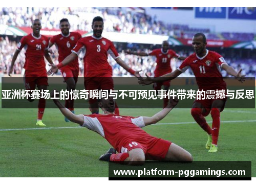 亚洲杯赛场上的惊奇瞬间与不可预见事件带来的震撼与反思 亚洲杯赛场上的惊奇瞬间与不可预见事件带来的震撼与反思
