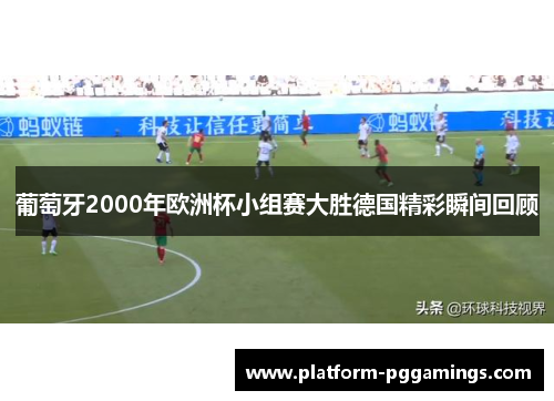 葡萄牙2000年欧洲杯小组赛大胜德国精彩瞬间回顾