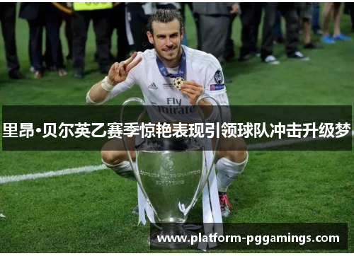 里昂·贝尔英乙赛季惊艳表现引领球队冲击升级梦