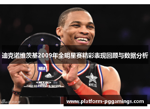 迪克诺维茨基2009年全明星赛精彩表现回顾与数据分析 迪克诺维茨基2009年全明星赛精彩表现回顾与数据分析