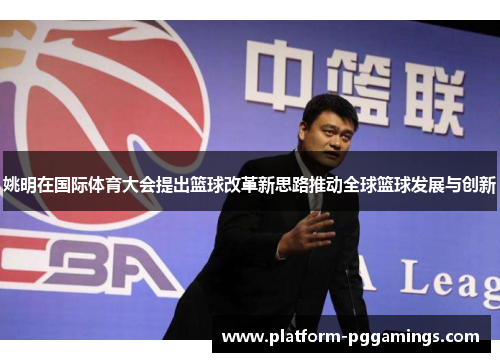 姚明在国际体育大会提出篮球改革新思路推动全球篮球发展与创新