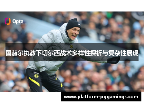 图赫尔执教下切尔西战术多样性探析与复杂性展现