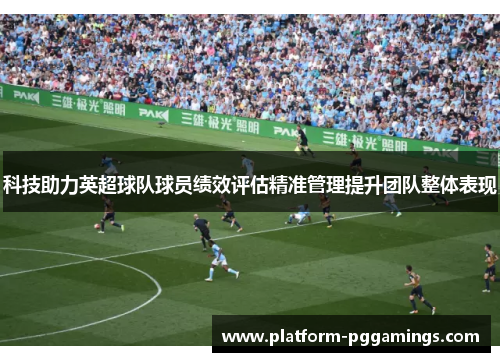 科技助力英超球队球员绩效评估精准管理提升团队整体表现