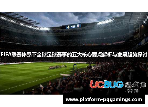 FIFA联赛体系下全球足球赛事的五大核心要点解析与发展趋势探讨