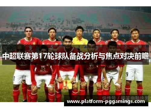 中超联赛第17轮球队备战分析与焦点对决前瞻