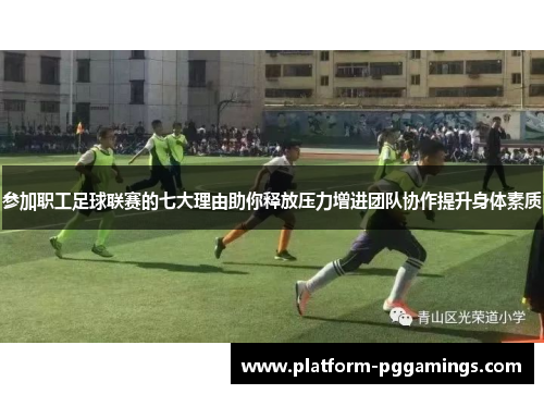 参加职工足球联赛的七大理由助你释放压力增进团队协作提升身体素质