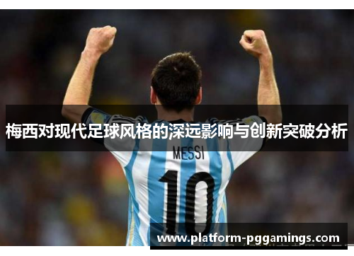 梅西对现代足球风格的深远影响与创新突破分析