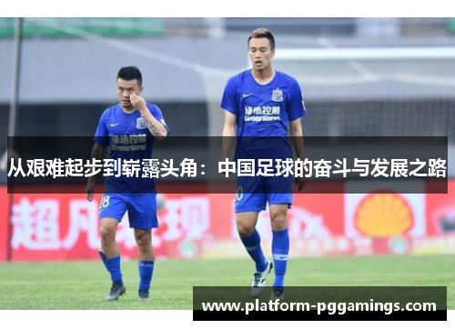 从艰难起步到崭露头角：中国足球的奋斗与发展之路
