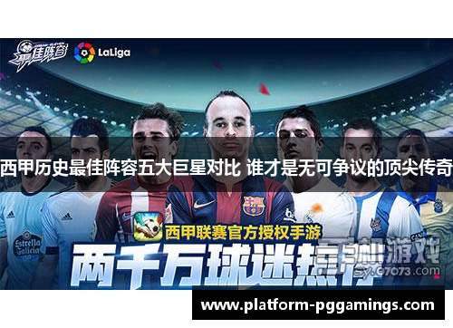 西甲历史最佳阵容五大巨星对比 谁才是无可争议的顶尖传奇