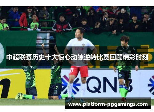 中超联赛历史十大惊心动魄逆转比赛回顾精彩时刻