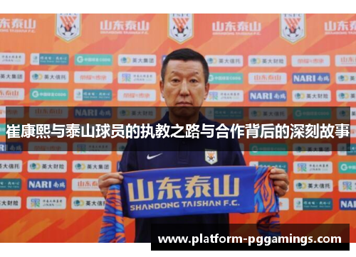 崔康熙与泰山球员的执教之路与合作背后的深刻故事