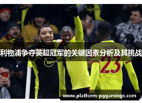 利物浦争夺英超冠军的关键因素分析及其挑战