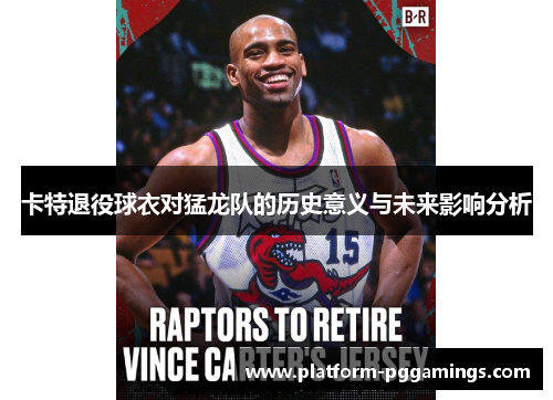 卡特退役球衣对猛龙队的历史意义与未来影响分析