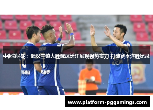 中超第4轮：武汉三镇大胜武汉长江展现强势实力 打破赛季连胜纪录