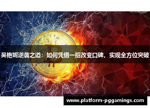 吴艳妮逆袭之道：如何凭借一招改变口碑，实现全方位突破