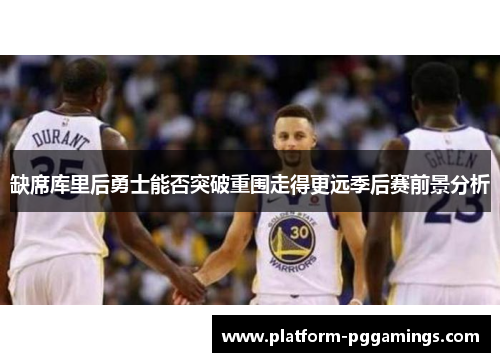 缺席库里后勇士能否突破重围走得更远季后赛前景分析