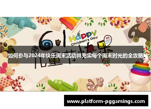 如何参与2024年快乐周末活动并充实每个周末时光的全攻略