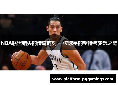 NBA联盟错失的传奇时刻 一位球星的坚持与梦想之路