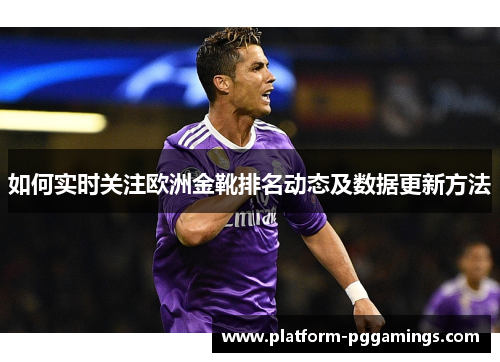 如何实时关注欧洲金靴排名动态及数据更新方法