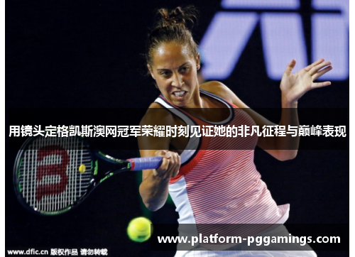 用镜头定格凯斯澳网冠军荣耀时刻见证她的非凡征程与巅峰表现