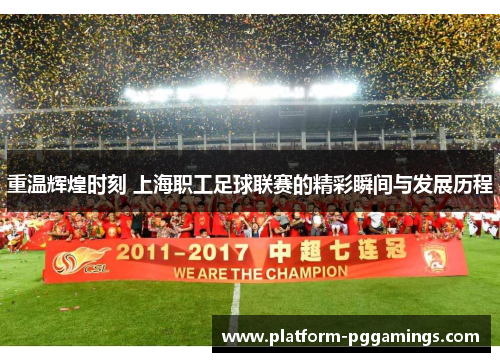 重温辉煌时刻 上海职工足球联赛的精彩瞬间与发展历程