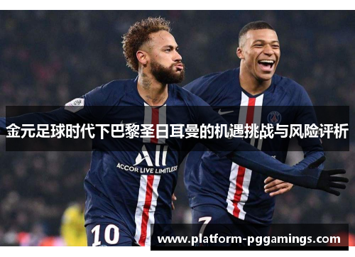 金元足球时代下巴黎圣日耳曼的机遇挑战与风险评析