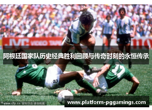 阿根廷国家队历史经典胜利回顾与传奇时刻的永恒传承