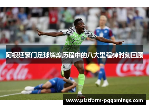 阿根廷豪门足球辉煌历程中的八大里程碑时刻回顾