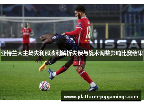 亚特兰大主场失利那波利解析失误与战术调整影响比赛结果
