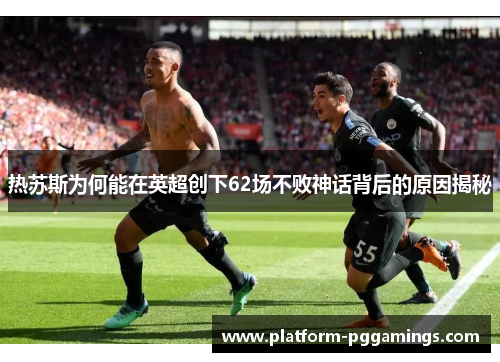 热苏斯为何能在英超创下62场不败神话背后的原因揭秘