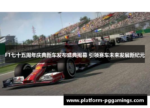 F1七十五周年庆典新车发布盛典揭幕 引领赛车未来发展新纪元