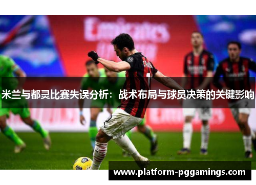 米兰与都灵比赛失误分析：战术布局与球员决策的关键影响