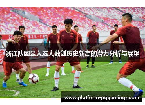 浙江队国足入选人数创历史新高的潜力分析与展望