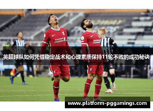 英超球队如何凭借稳定战术和心理素质保持11轮不败的成功秘诀 英超球队如何凭借稳定战术和心理素质保持11轮不败的成功秘诀