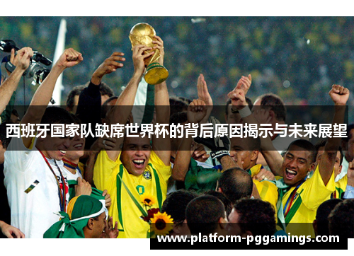 西班牙国家队缺席世界杯的背后原因揭示与未来展望 西班牙国家队缺席世界杯的背后原因揭示与未来展望