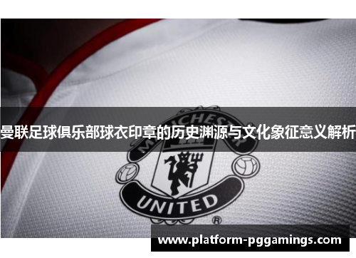 曼联足球俱乐部球衣印章的历史渊源与文化象征意义解析