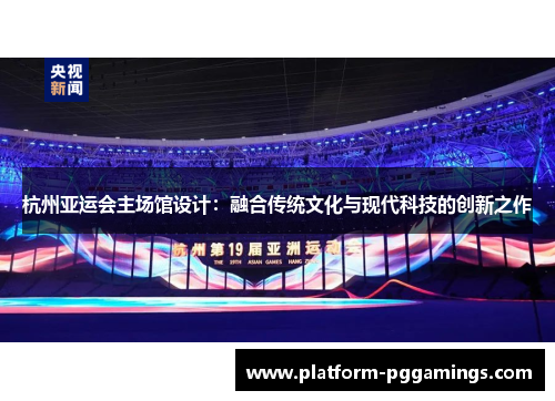 杭州亚运会主场馆设计：融合传统文化与现代科技的创新之作