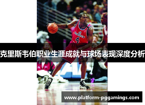 克里斯韦伯职业生涯成就与球场表现深度分析