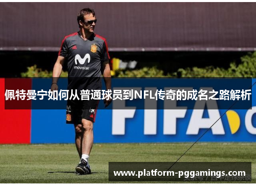 佩特曼宁如何从普通球员到NFL传奇的成名之路解析